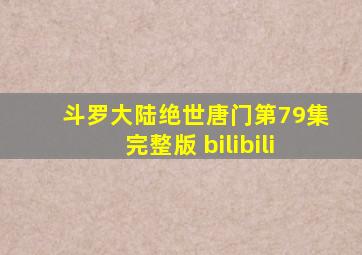 斗罗大陆绝世唐门第79集完整版 bilibili